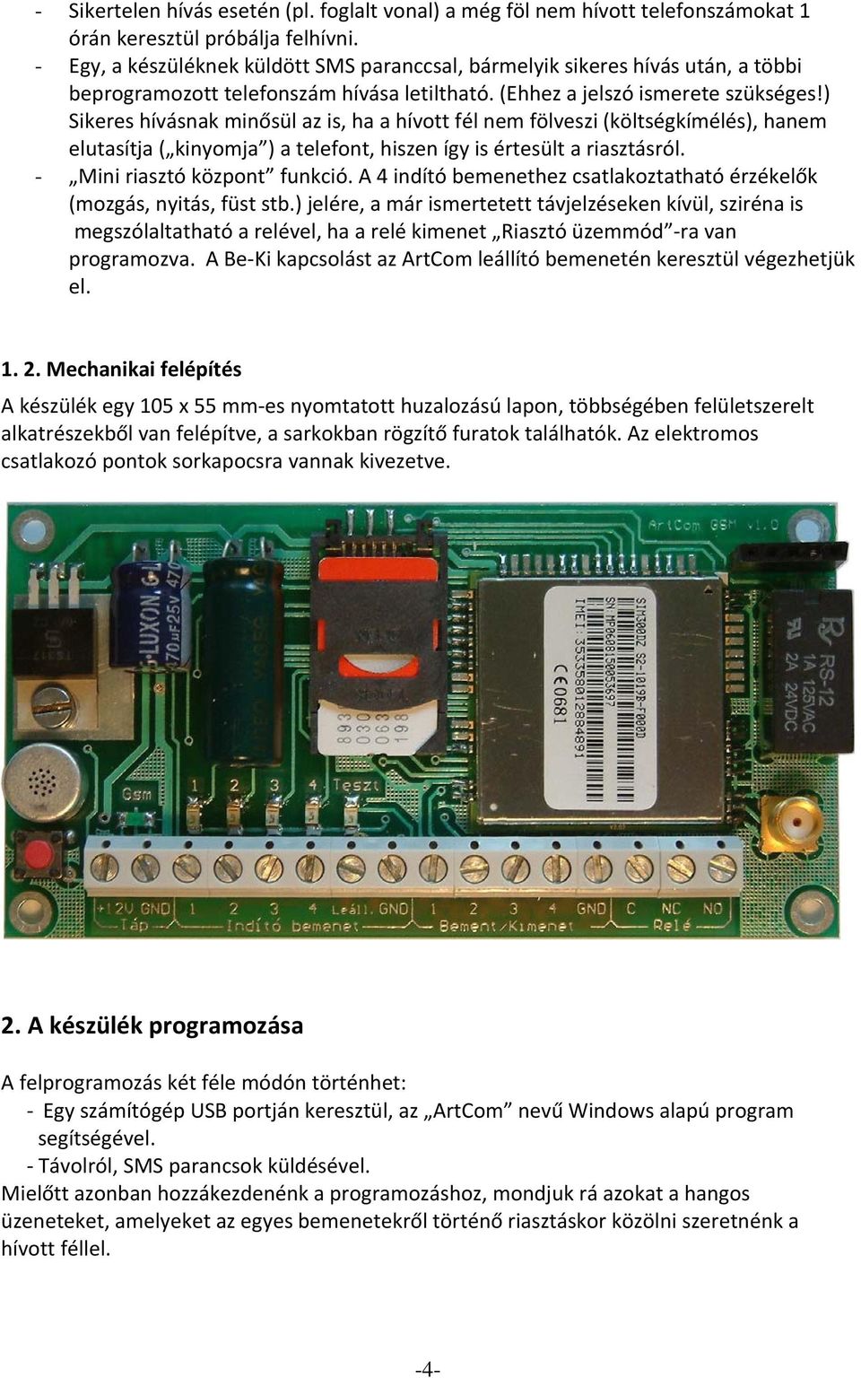 ) Sikeres hívásnak minősül az is, ha a hívott fél nem fölveszi (költségkímélés), hanem elutasítja ( kinyomja ) a telefont, hiszen így is értesült a riasztásról. - Mini riasztó központ funkció.