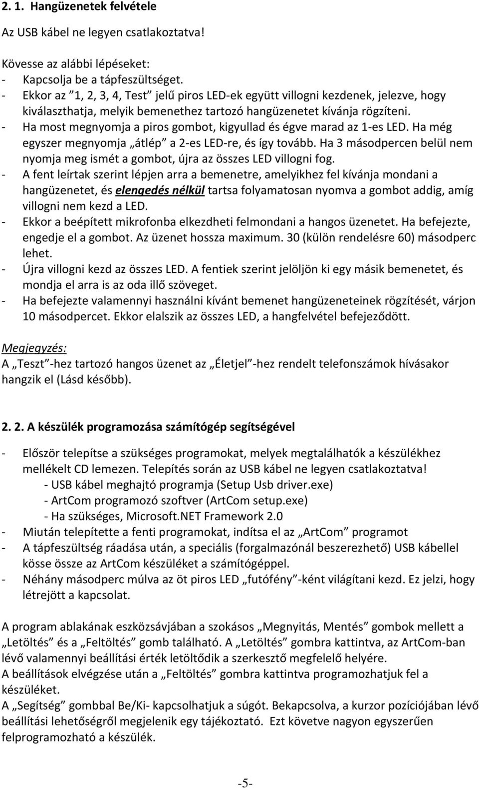 Ha most megnyomja a piros gombot, kigyullad és égve marad az 1 es LED. Ha még egyszer megnyomja átlép a 2 es LED re, és így tovább.