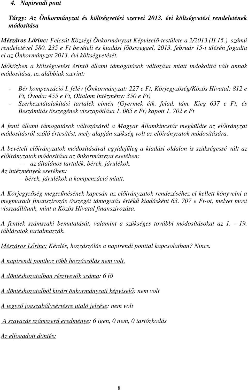 Időközben a költségvetést érintő állami támogatások változása miatt indokolttá vált annak módosítása, az alábbiak szerint: - Bér kompenzáció I.