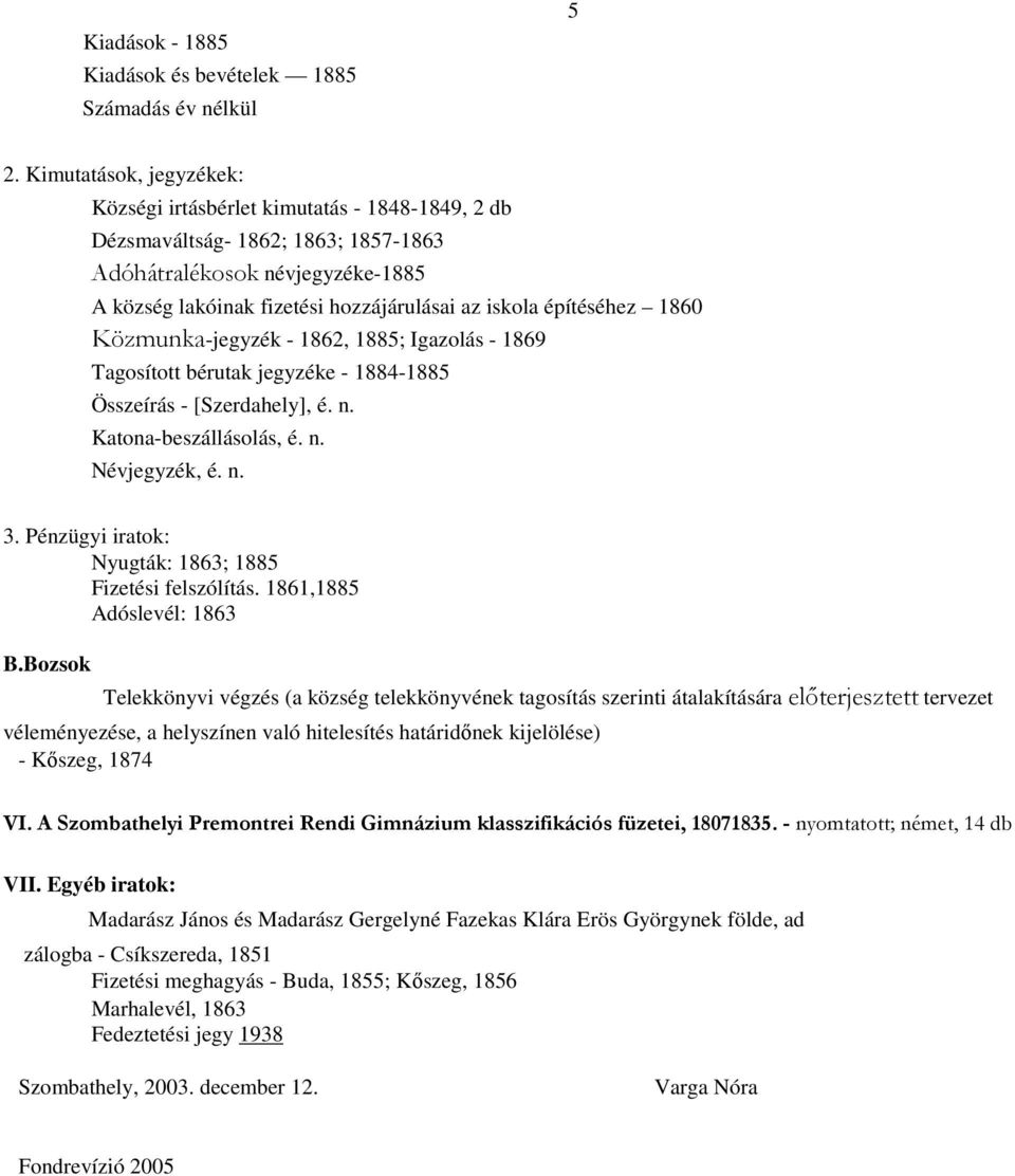 építéséhez 1860 Közmunka-jegyzék - 1862, 1885; Igazolás - 1869 Tagosított bérutak jegyzéke - 1884-1885 Összeírás - [Szerdahely], é. n. Katona-beszállásolás, é. n. Névjegyzék, é. n. 3.