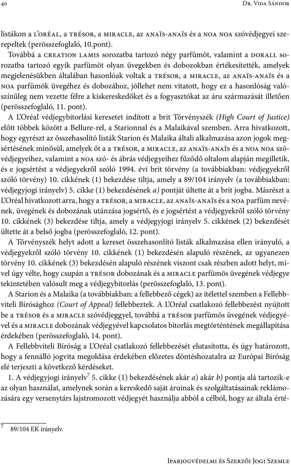 voltak a trésor, a miracle, az anaïs-anaïs és a noa parfümök üvegéhez és dobozához, jóllehet nem vitatott, hogy ez a hasonlóság valószínűleg nem vezette félre a kiskereskedőket és a fogyasztókat az