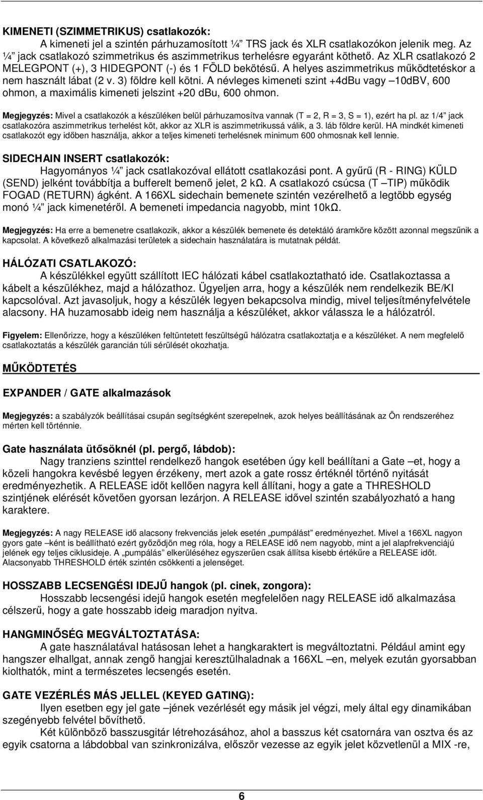 A helyes aszimmetrikus működtetéskor a nem használt lábat (2 v. 3) földre kell kötni. A névleges kimeneti szint +4dBu vagy 10dBV, 600 ohmon, a maximális kimeneti jelszint +20 dbu, 600 ohmon.