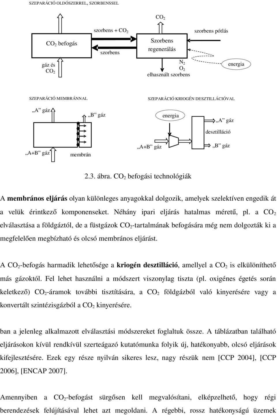 CO 2 befogási technológiák A membrános eljárás olyan különleges anyagokkal dolgozik, amelyek szelektíven engedik át a velük érintkező komponenseket. Néhány ipari eljárás hatalmas méretű, pl.