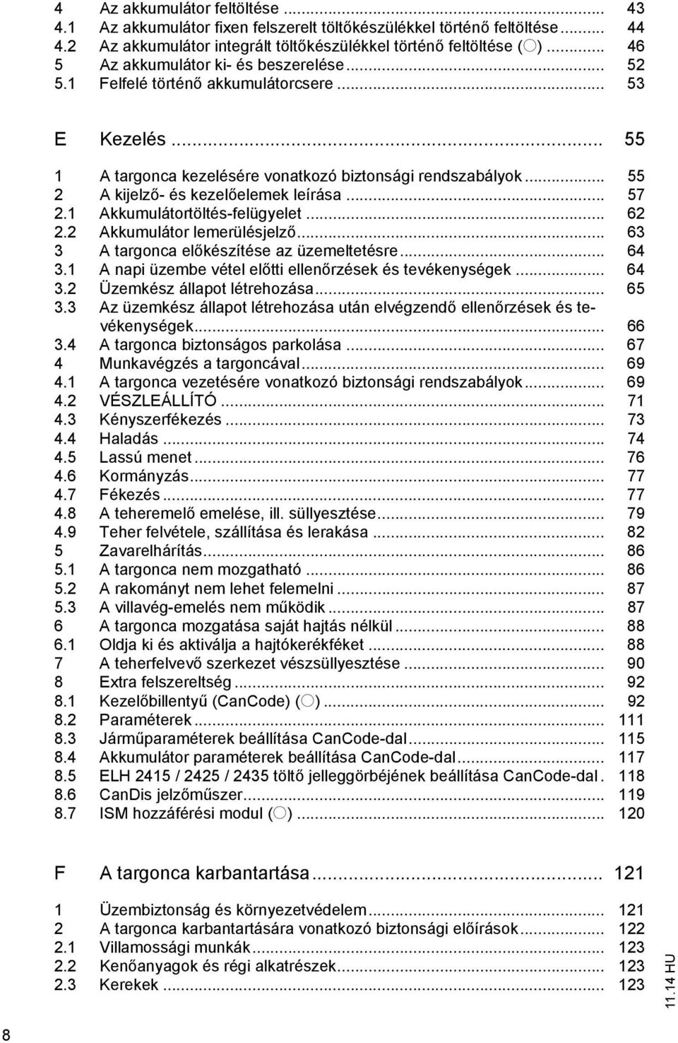 .. 55 2 A kijelz - és kezel elemek leírása... 57 2.1 Akkumulátortöltés-felügyelet... 62 2.2 Akkumulátor lemerülésjelz... 63 3 A targonca el készítése az üzemeltetésre... 64 3.