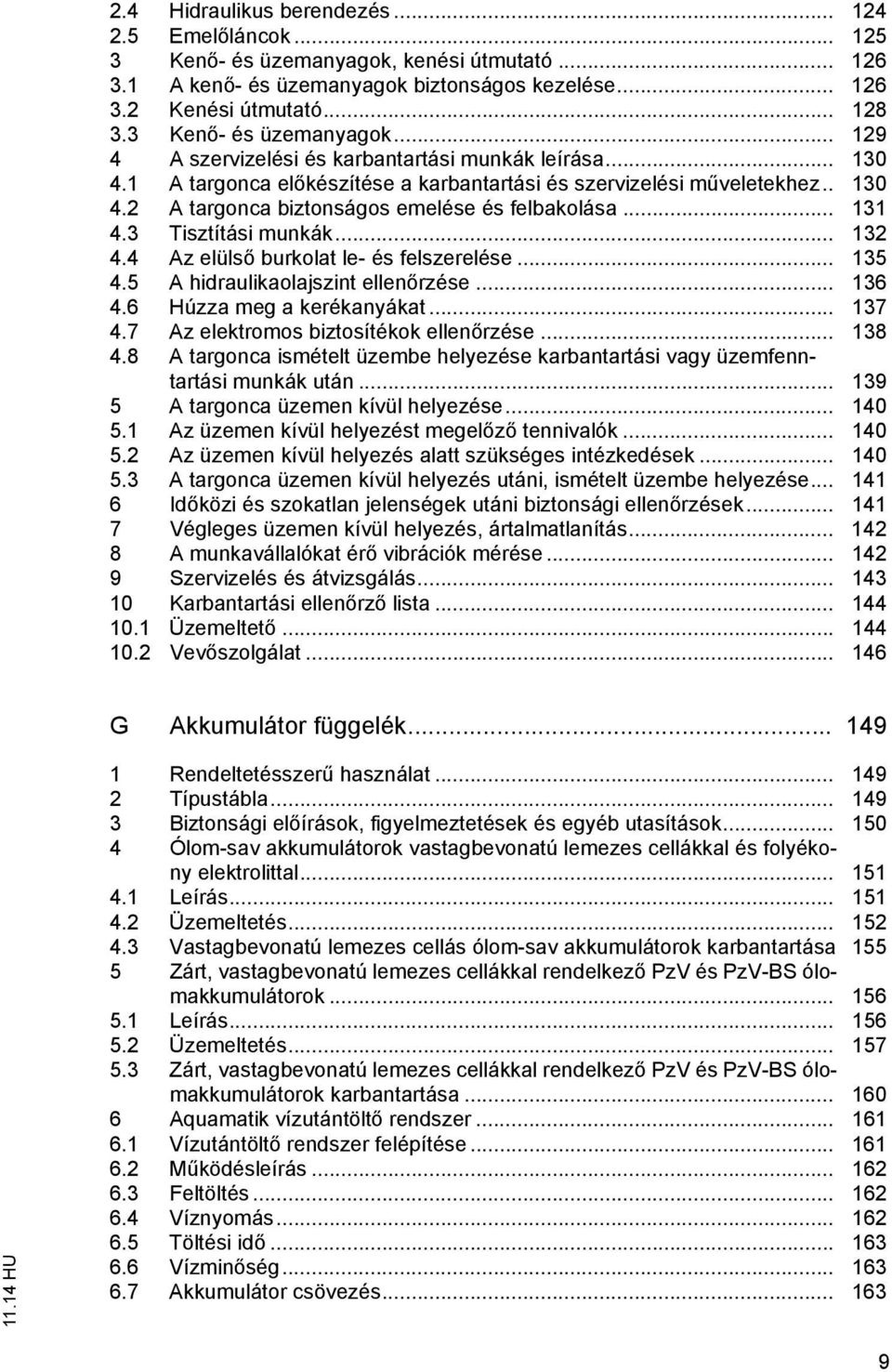 .. 131 4.3 Tisztítási munkák... 132 4.4 Az elüls burkolat le- és felszerelése... 135 4.5 A hidraulikaolajszint ellen rzése... 136 4.6 Húzza meg a kerékanyákat... 137 4.