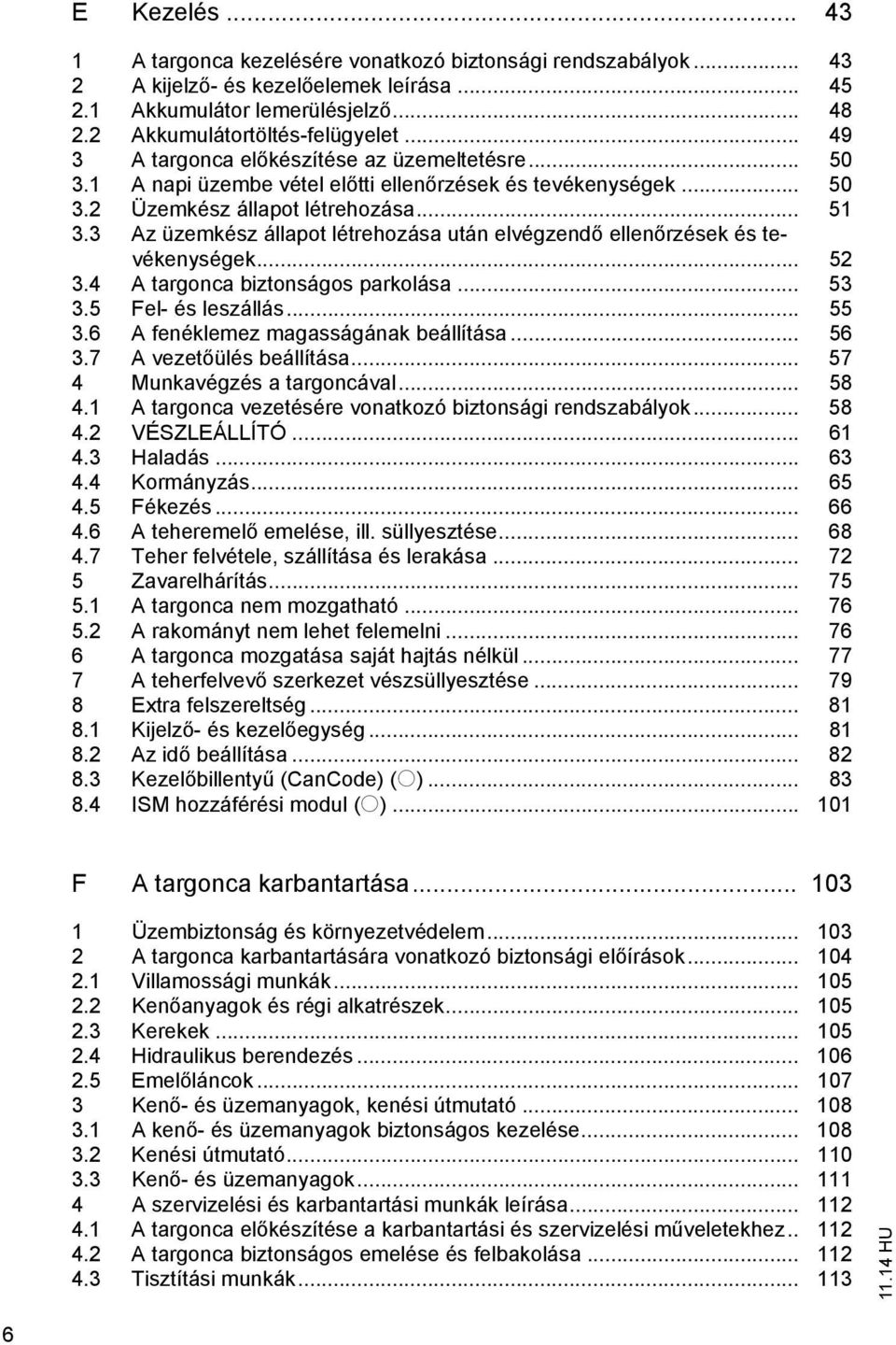 3 Az üzemkész állapot létrehozása után elvégzend ellen rzések és tevékenységek... 52 3.4 A targonca biztonságos parkolása... 53 3.5 Fel- és leszállás... 55 3.6 A fenéklemez magasságának beállítása.
