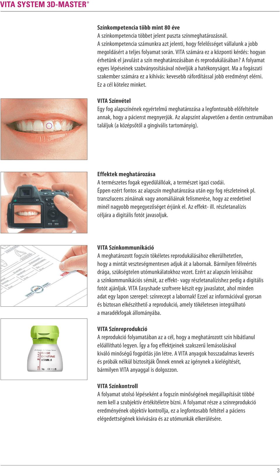 VITA számára ez a központi kérdés: hogyan érhetünk el javulást a szín meghatározásában és reprodukálásában? A folyamat egyes lépéseinek szabványosításával növeljük a hatékonyságot.