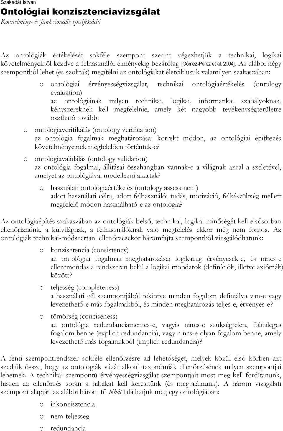 Az alábbi négy szempontból lehet (és szokták) megítélni az ontológiákat életciklusuk valamilyen szakaszában: o ontológiai érvényességvizsgálat, technikai ontológiaértékelés (ontology evaluation) az