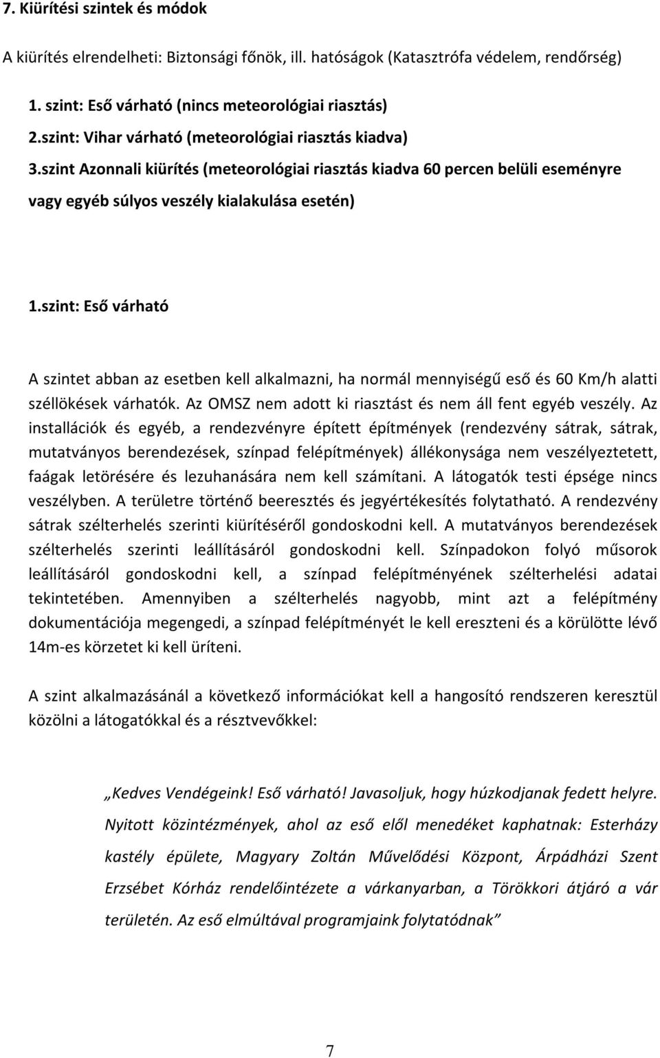 szint: Eső várható A szintet abban az esetben kell alkalmazni, ha normál mennyiségű eső és 60 Km/h alatti széllökések várhatók. Az OMSZ nem adott ki riasztást és nem áll fent egyéb veszély.