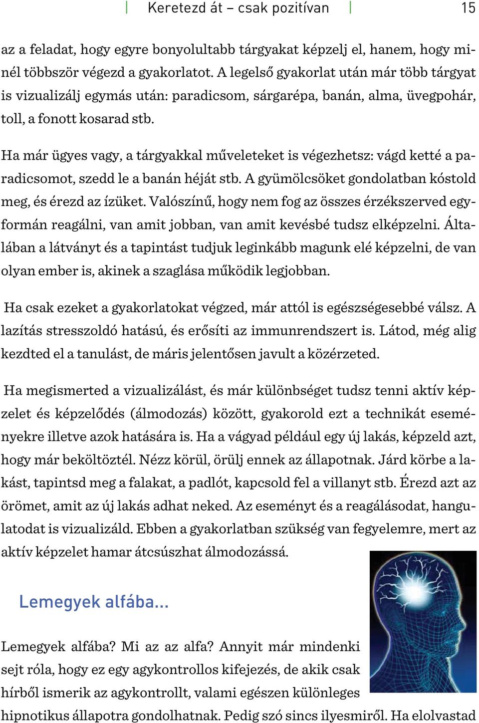 Ha már ügyes vagy, a tárgyakkal műveleteket is végezhetsz: vágd ketté a paradicsomot, szedd le a banán héját stb. A gyümölcsöket gondolatban kóstold meg, és érezd az ízüket.