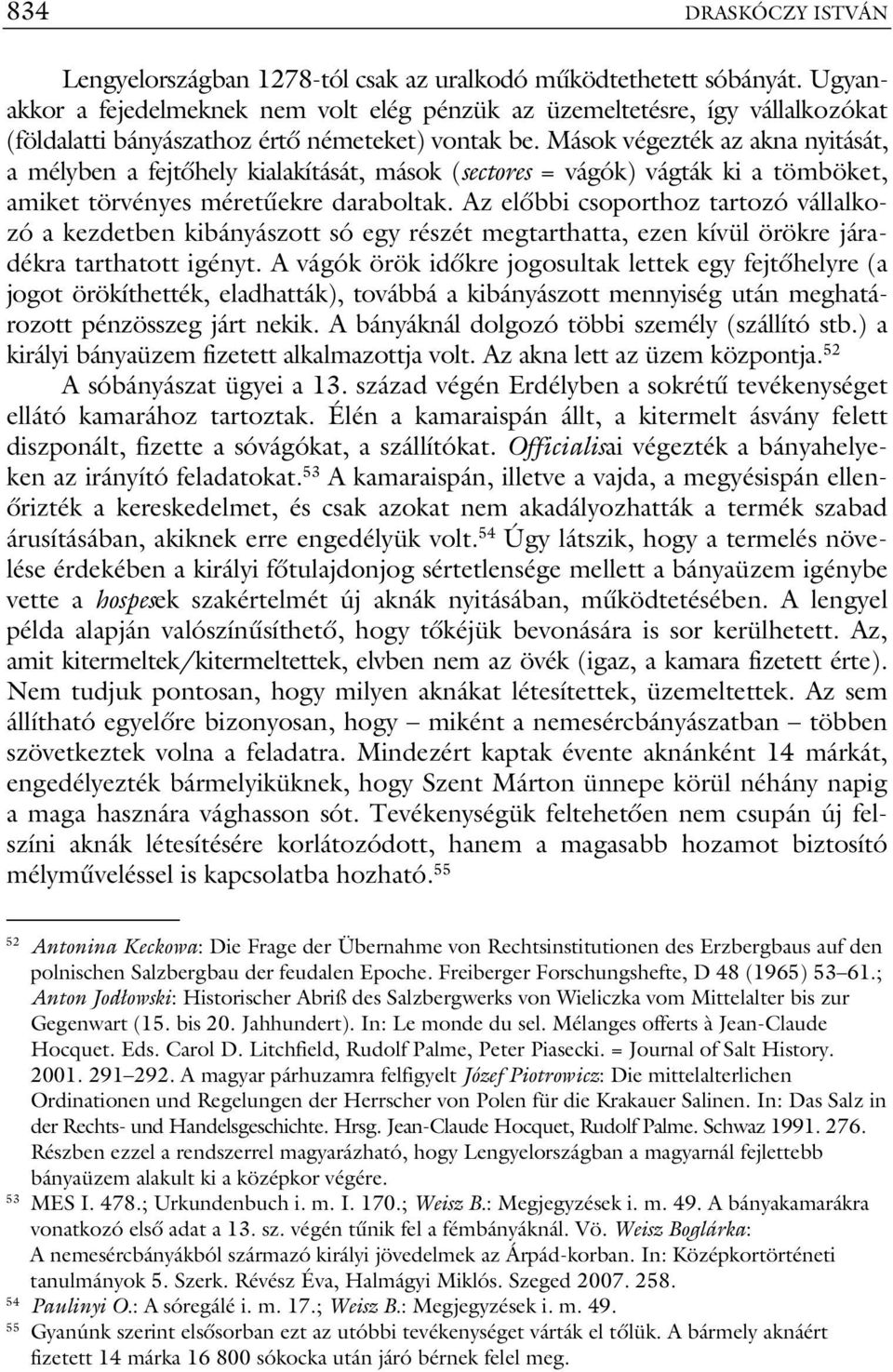 Mások végezték az akna nyitását, a mélyben a fejtőhely kialakítását, mások (sectores = vágók) vágták ki a tömböket, amiket törvényes méretűekre daraboltak.
