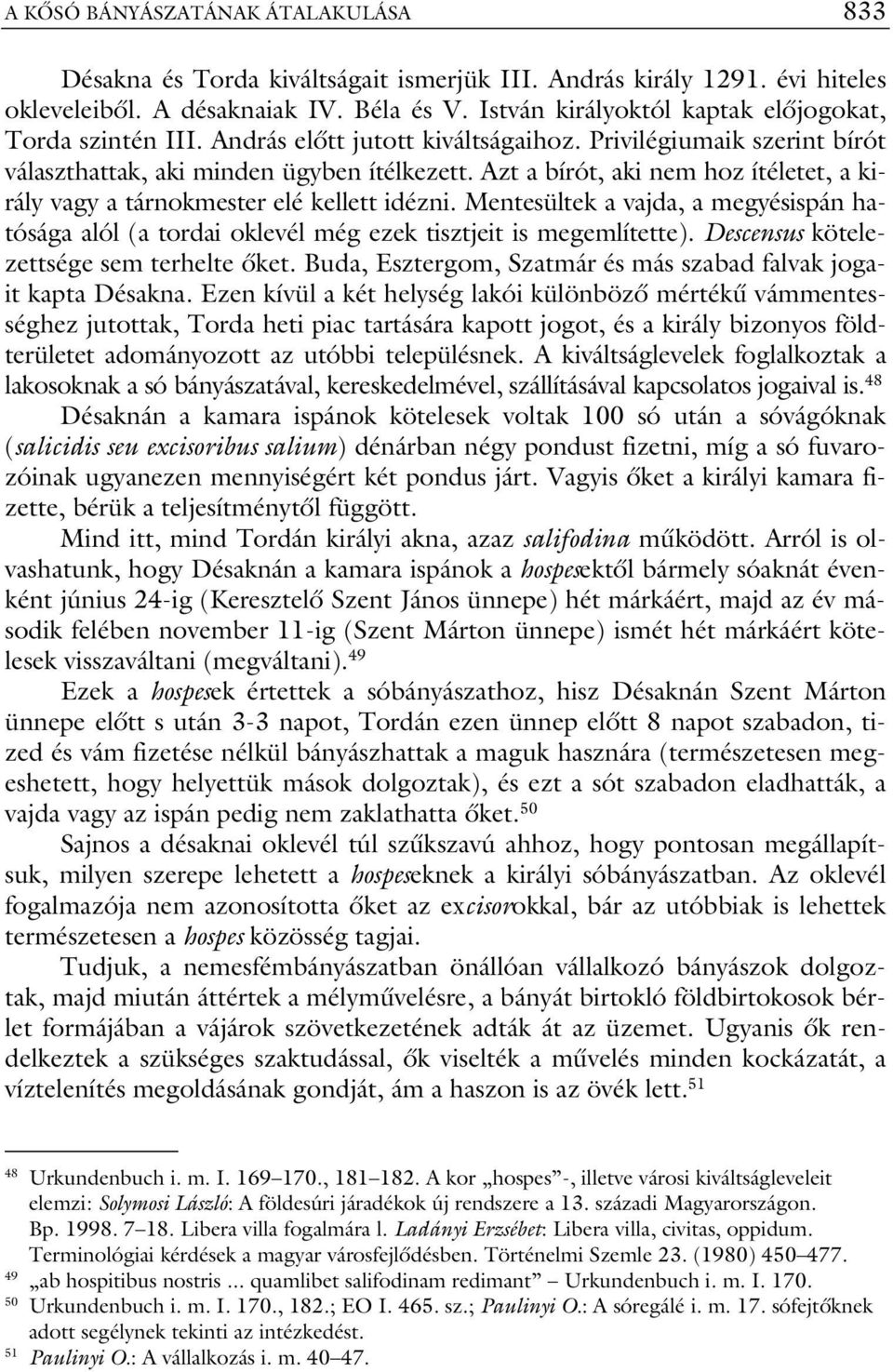 Azt a bírót, aki nem hoz ítéletet, a király vagy a tárnokmester elé kellett idézni. Mentesültek a vajda, a megyésispán hatósága alól (a tordai oklevél még ezek tisztjeit is megemlítette).