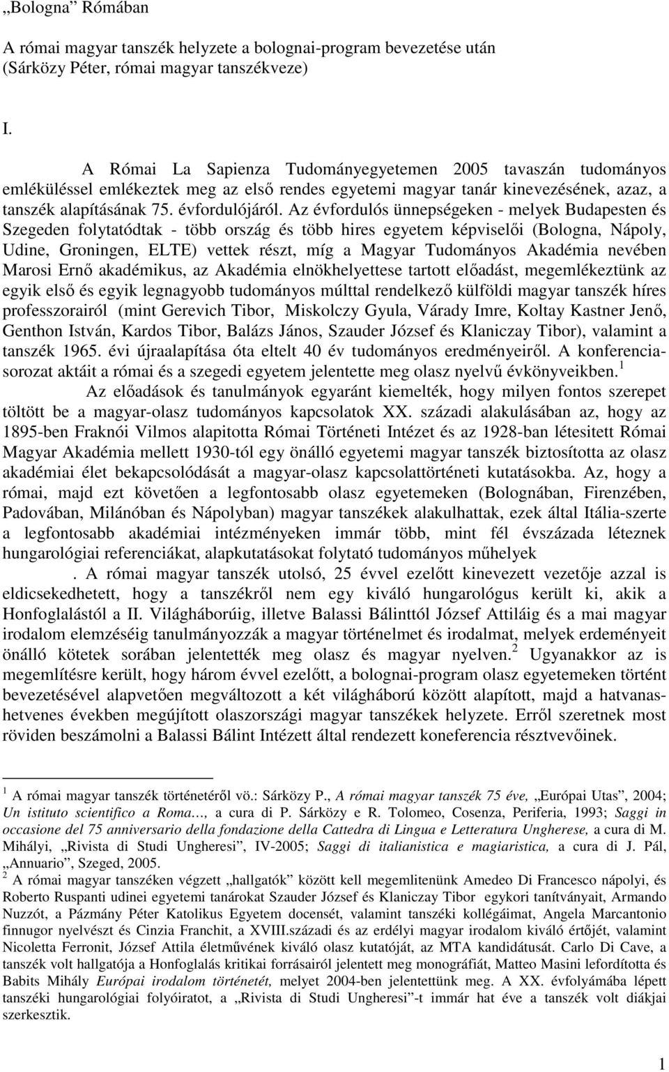 Az évfordulós ünnepségeken - melyek Budapesten és Szegeden folytatódtak - több ország és több hires egyetem képviselıi (Bologna, Nápoly, Udine, Groningen, ELTE) vettek részt, míg a Magyar Tudományos