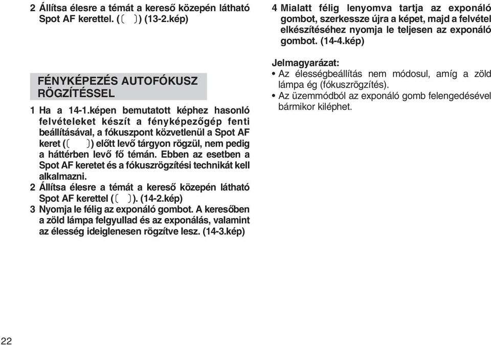 Ebben az esetben a Spot AF keretet és a fókuszrögzítési technikát kell alkalmazni. 2 Állítsa élesre a témát a keresõ közepén látható Spot AF kerettel ( ). (14-2.