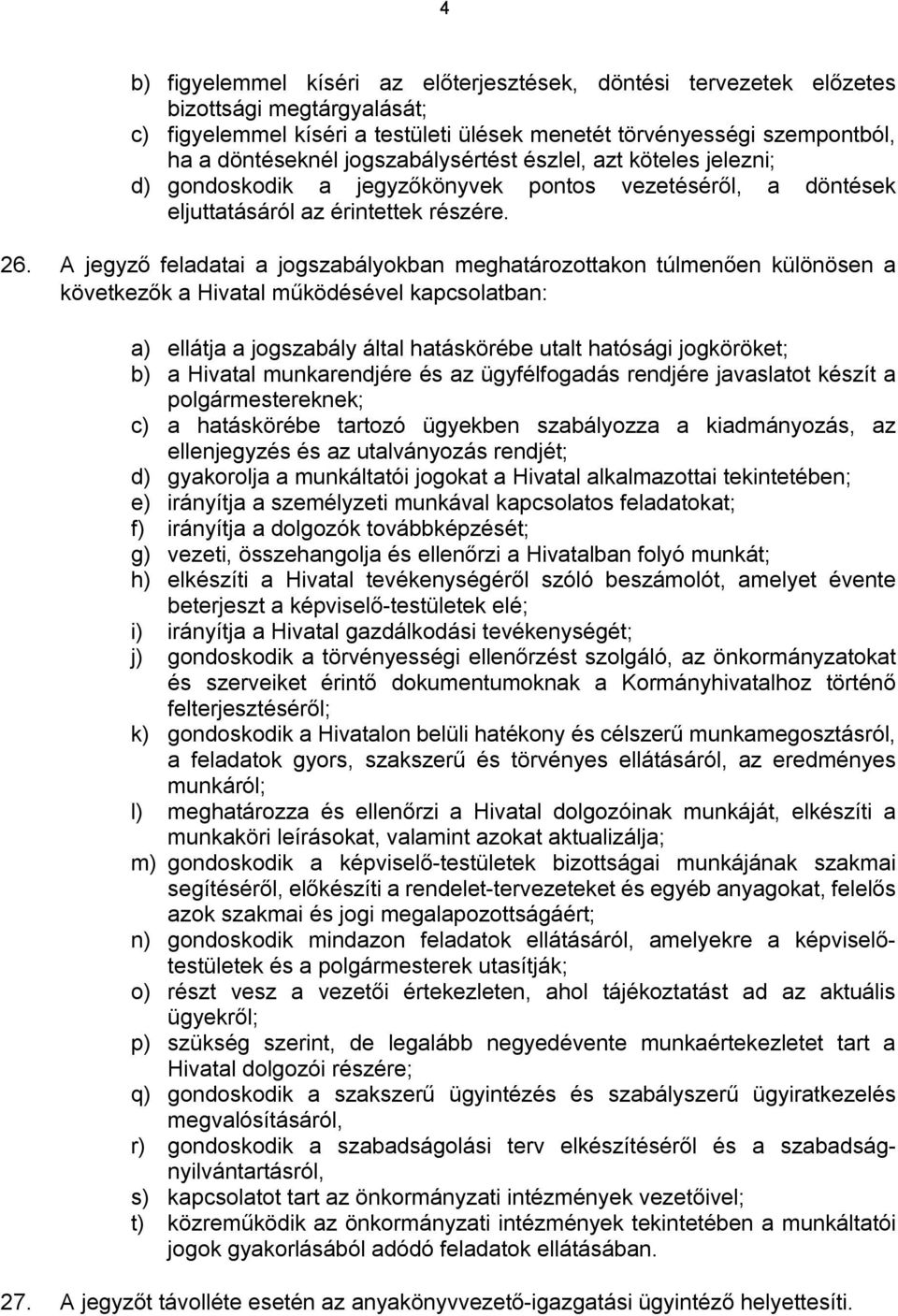 A jegyző feladatai a jogszabályokban meghatározottakon túlmenően különösen a következők a Hivatal működésével kapcsolatban: a) ellátja a jogszabály által hatáskörébe utalt hatósági jogköröket; b) a