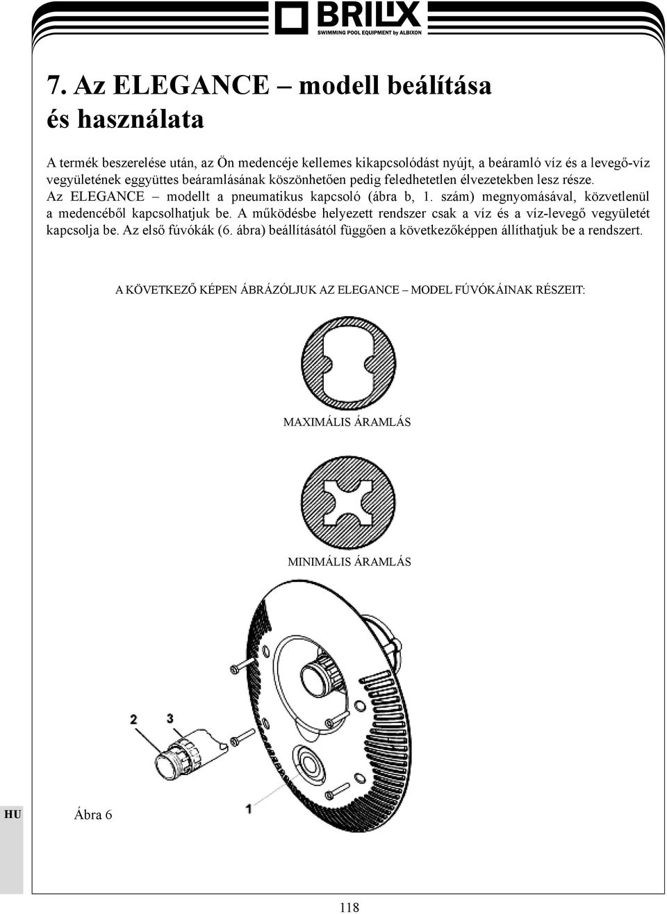 szám) megnyomásával, közvetlenül a medencéből kapcsolhatjuk be. A működésbe helyezett rendszer csak a víz és a víz-levegő vegyületét kapcsolja be.