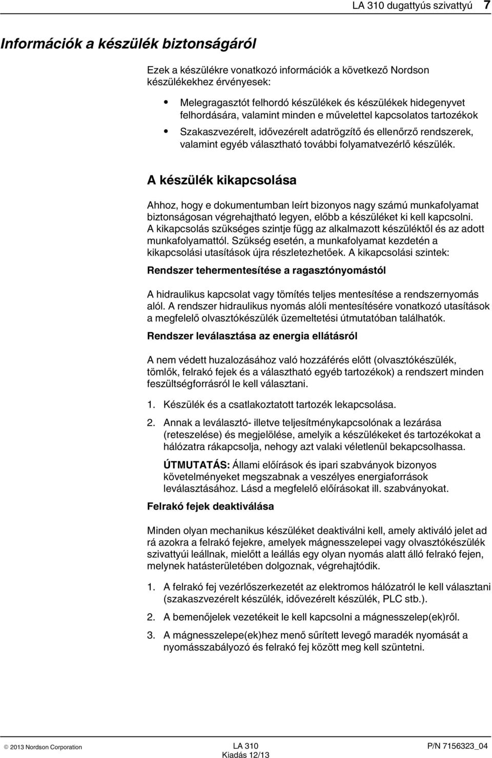 készülék. A készülék kikapcsolása Ahhoz, hogy e dokumentumban leírt bizonyos nagy számú munkafolyamat biztonságosan végrehajtható legyen, előbb a készüléket ki kell kapcsolni.