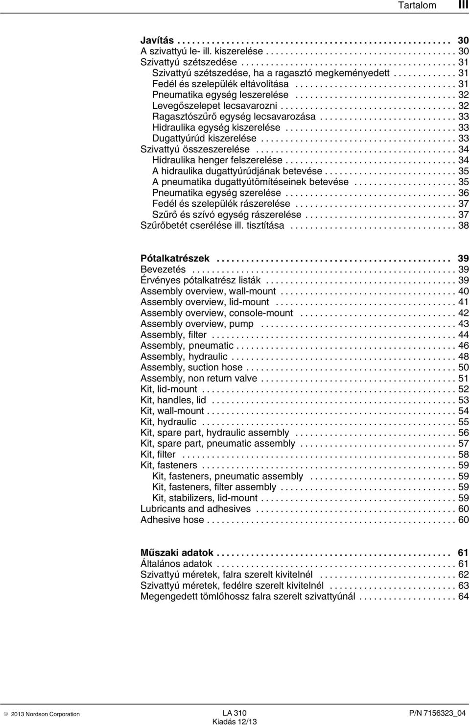 .. 33 Szivattyú összeszerelése... 34 Hidraulika henger felszerelése... 34 A hidraulika dugattyúrúdjának betevése... 35 A pneumatika dugattyútömítéseinek betevése... 35 Pneumatika egység szerelése.