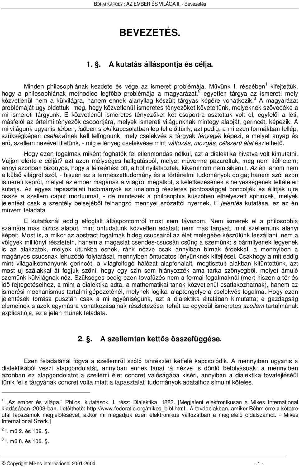 vonatkozik. 3 A magyarázat problémáját ugy oldottuk meg, hogy közvetlenül ismeretes tényezket követeltünk, melyeknek szövedéke a mi ismereti tárgyunk.