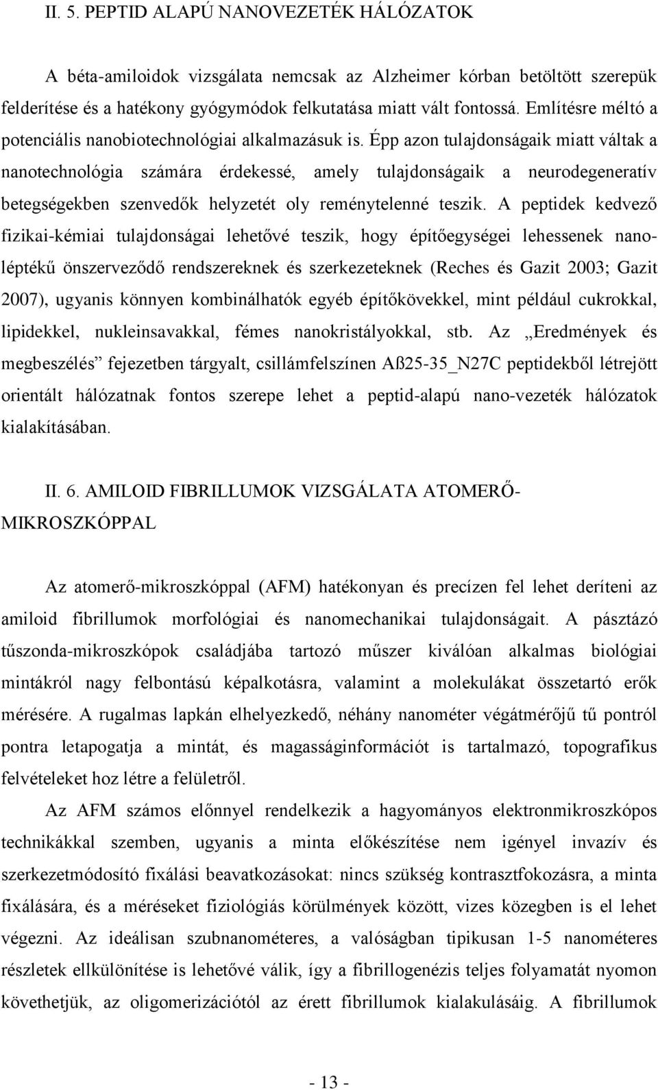 Épp azon tulajdonságaik miatt váltak a nanotechnológia számára érdekessé, amely tulajdonságaik a neurodegeneratív betegségekben szenvedők helyzetét oly reménytelenné teszik.