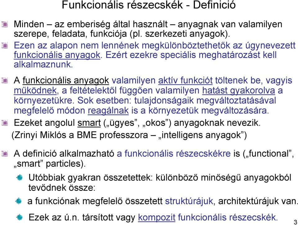 A funkcionális anyagok valamilyen aktív funkciót töltenek be, vagyis működnek, a feltételektől függően valamilyen hatást gyakorolva a környezetükre.