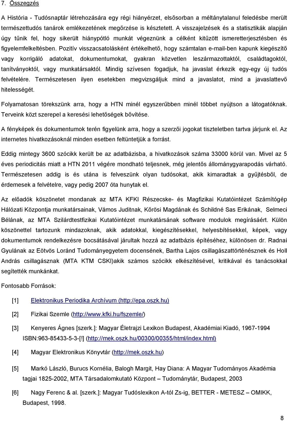 Pozitív visszacsatolásként értékelhető, hogy számtalan e-mail-ben kapunk kiegészítő vagy korrigáló adatokat, dokumentumokat, gyakran közvetlen leszármazottaktól, családtagoktól, tanítványoktól, vagy