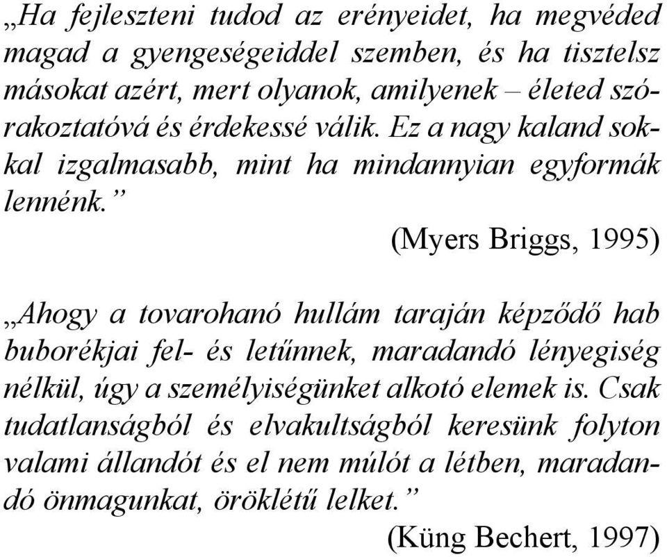 (Myers Briggs, 1995) Ahogy a tovarohanó hullám taraján képződő hab buborékjai fel- és letűnnek, maradandó lényegiség nélkül, úgy a