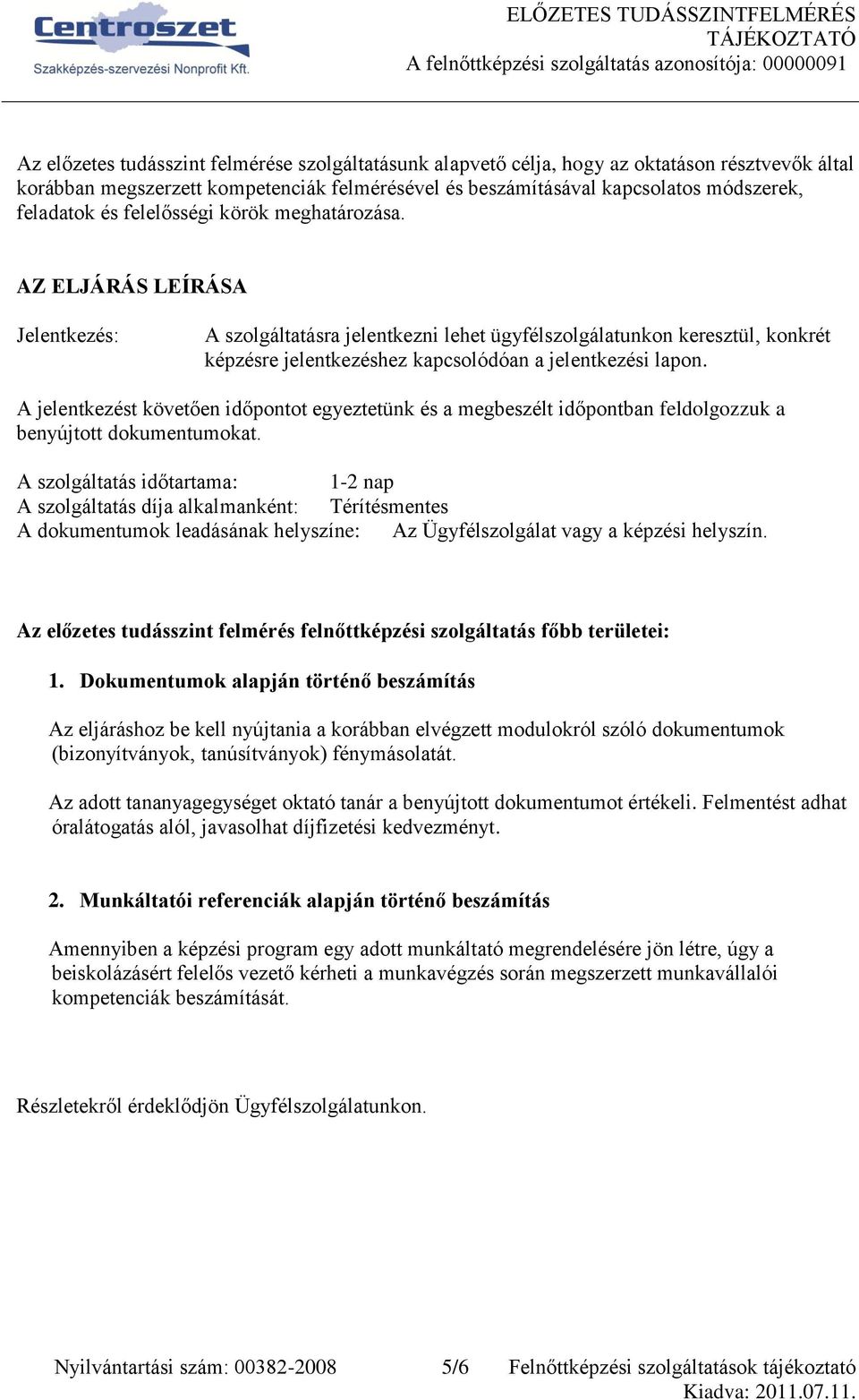 Jelentkezés: A szolgáltatásra jelentkezni lehet ügyfélszolgálatunkon keresztül, konkrét képzésre jelentkezéshez kapcsolódóan a jelentkezési lapon.