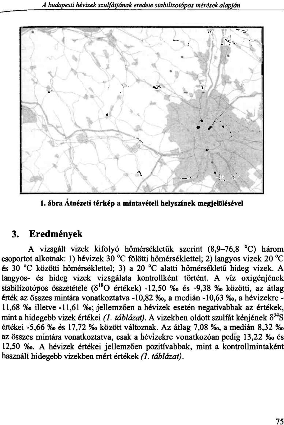 Eredmények A vizsgált vizek kifolyó hőmérsékletük szerint (8,9-76,8 C) három csoportot alkotnak: 1) hévizek 30 C fölötti hőmérséklettel; 2) langyos vizek 20 C és 30 C közötti hőmérséklettel; 3) a 20