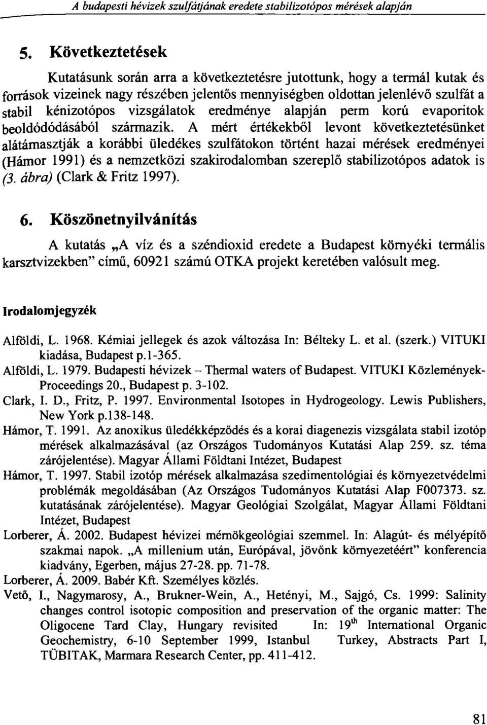 vizsgálatok eredménye alapján perm korú evaporitok beoldódódásából származik.