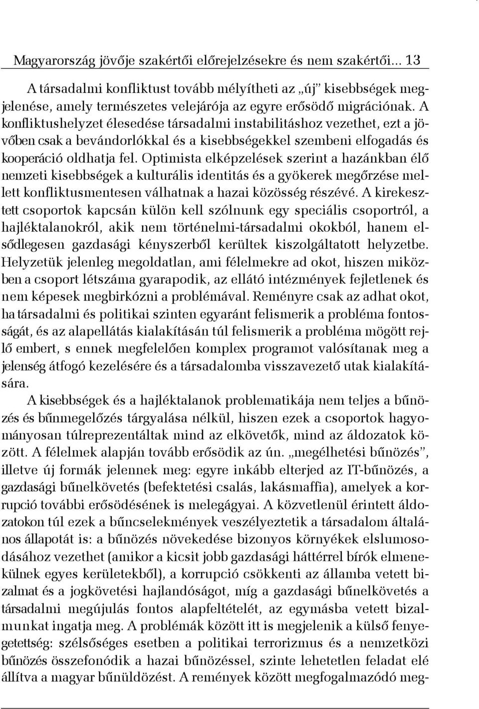 Optimista elképzelések szerint a hazánkban élõ nemzeti kisebbségek a kulturális identitás és a gyökerek megõrzése mellett konfliktusmentesen válhatnak a hazai közösség részévé.