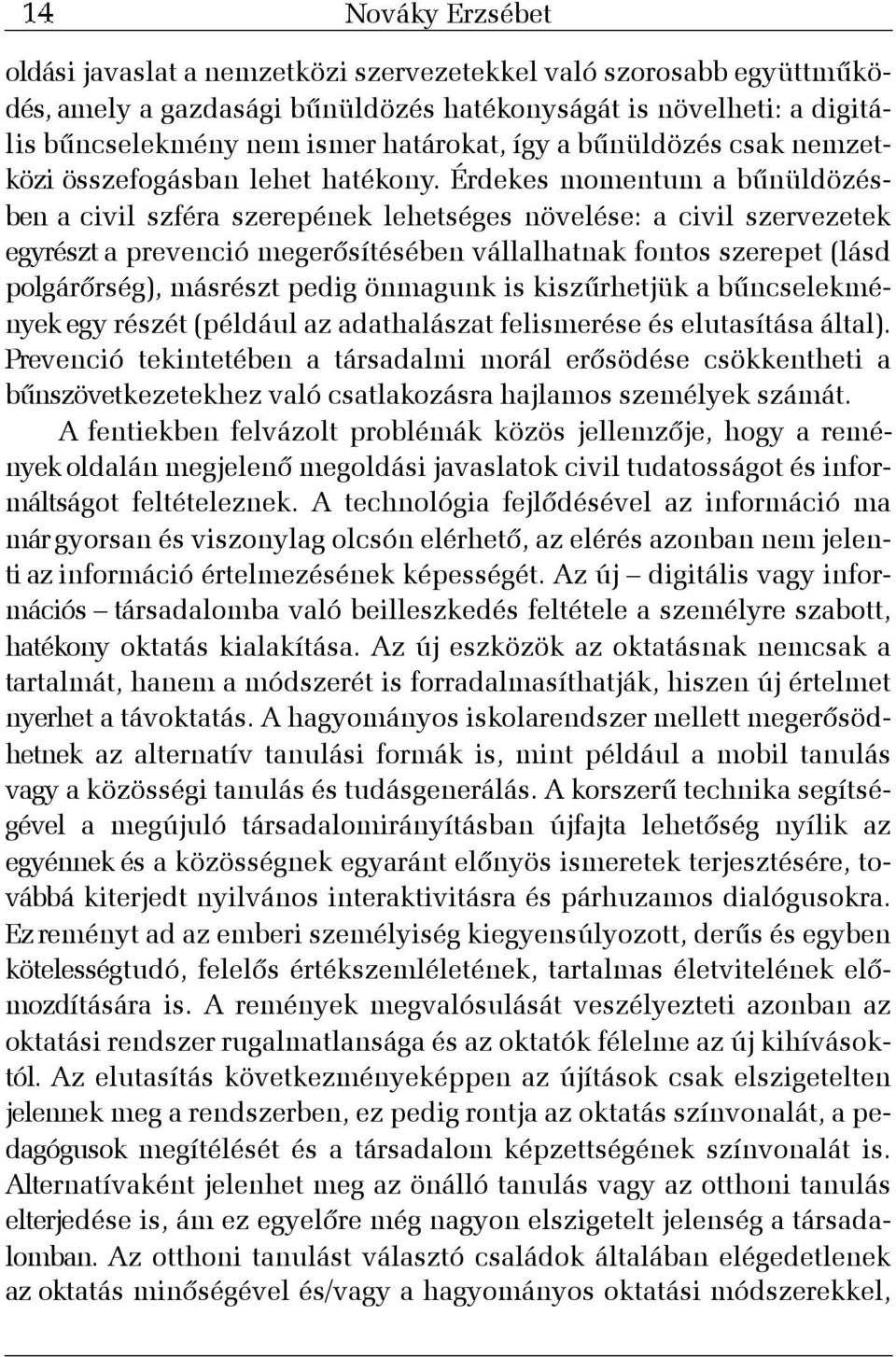 Érdekes momentum a bûnüldözésben a civil szféra szerepének lehetséges növelése: a civil szervezetek egyrészt a prevenció megerõsítésében vállalhatnak fontos szerepet (lásd polgárõrség), másrészt