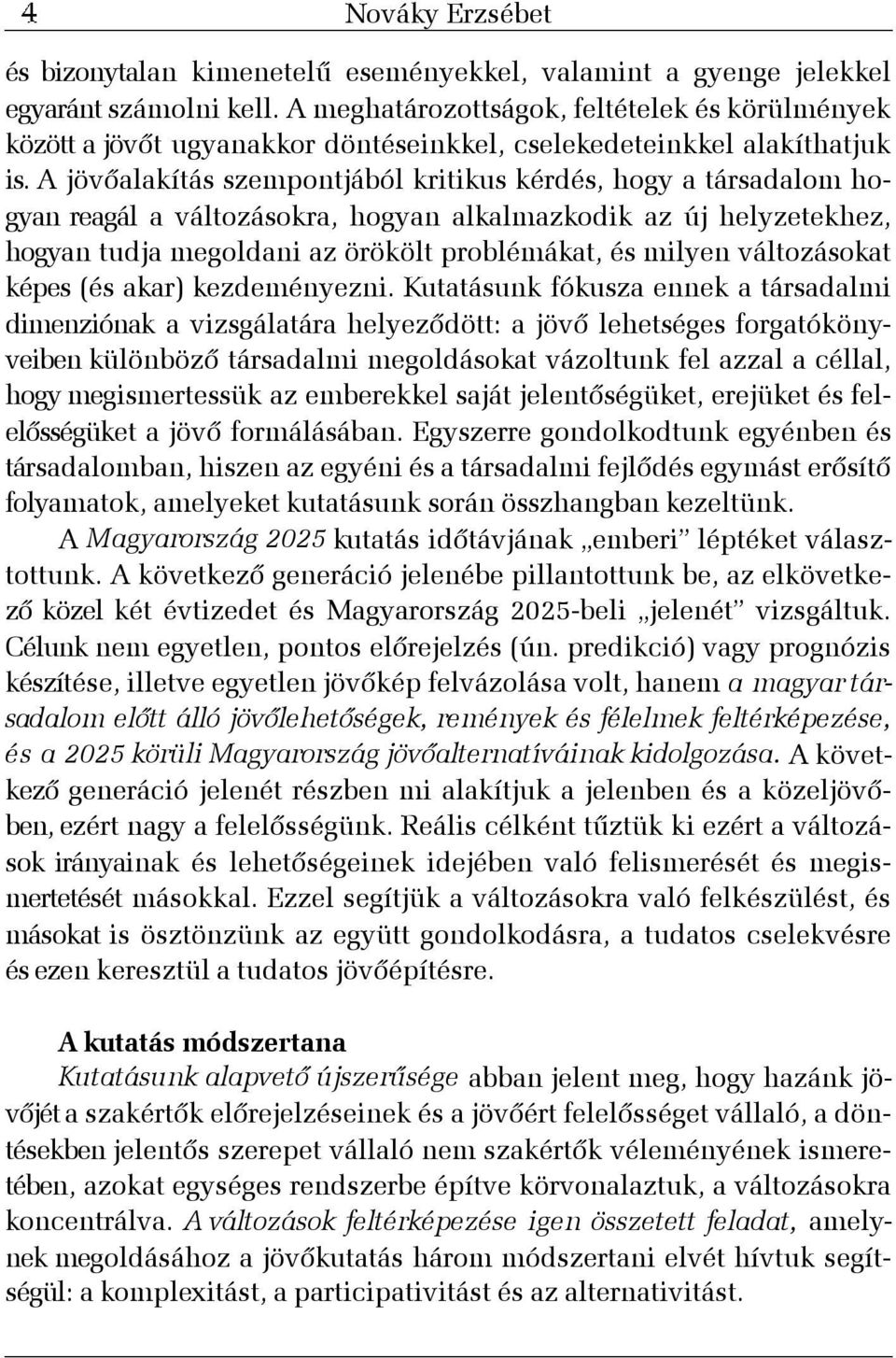 A jövõalakítás szempontjából kritikus kérdés, hogy a társadalom hogyan reagál a változásokra, hogyan alkalmazkodik az új helyzetekhez, hogyan tudja megoldani az örökölt problémákat, és milyen