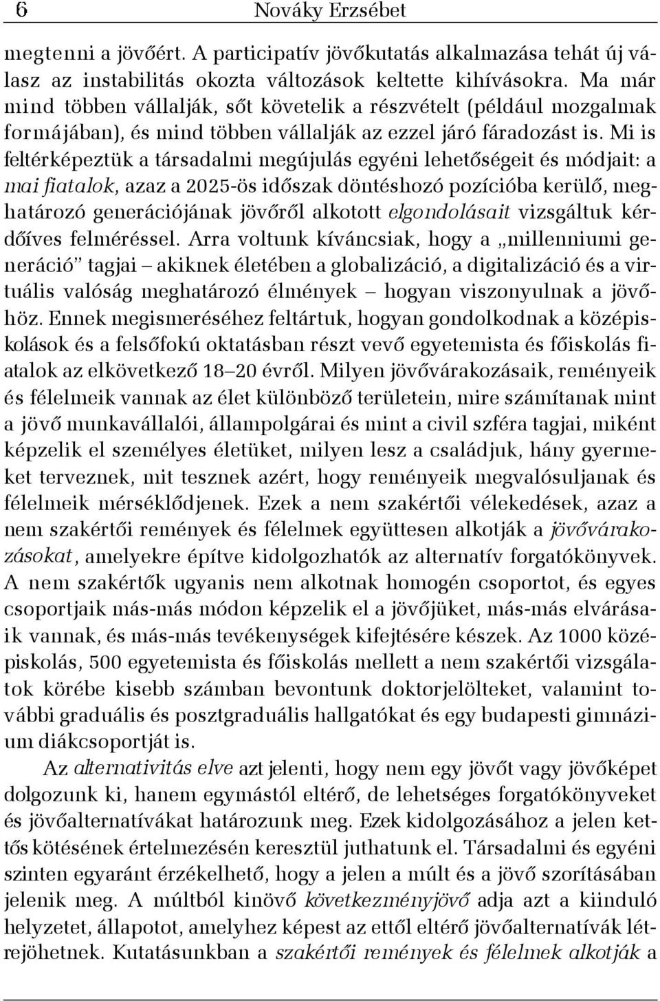 Mi is feltérképeztük a társadalmi megújulás egyéni lehetõségeit és módjait: a mai fiatalok, azaz a 2025-ös idõszak döntéshozó pozícióba kerülõ, meghatározó generációjának jövõrõl alkotott