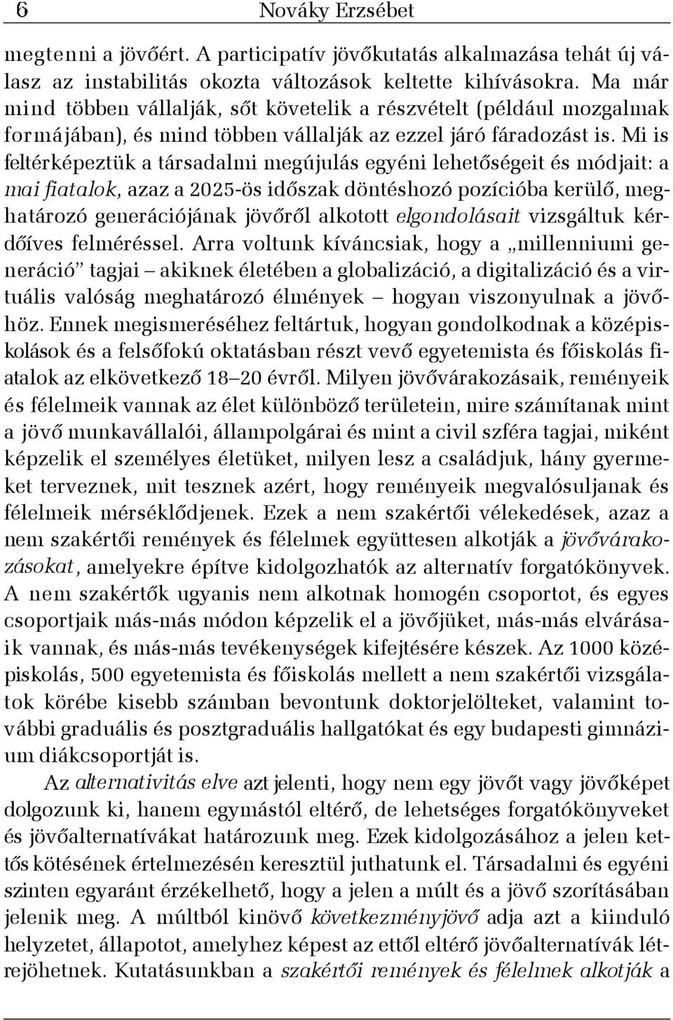 Mi is feltérképeztük a társadalmi megújulás egyéni lehetõségeit és módjait: a mai fiatalok, azaz a 2025-ös idõszak döntéshozó pozícióba kerülõ, meghatározó generációjának jövõrõl alkotott