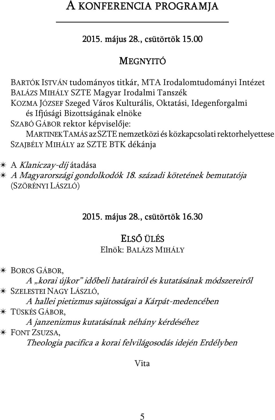 Bizottságának elnöke SZABÓ GÁBOR rektor képviselője: MARTINEK TAMÁS az SZTE nemzetközi és közkapcsolati rektorhelyettese SZAJBÉLY MIHÁLY az SZTE BTK dékánja u A Klaniczay-díj átadása u A