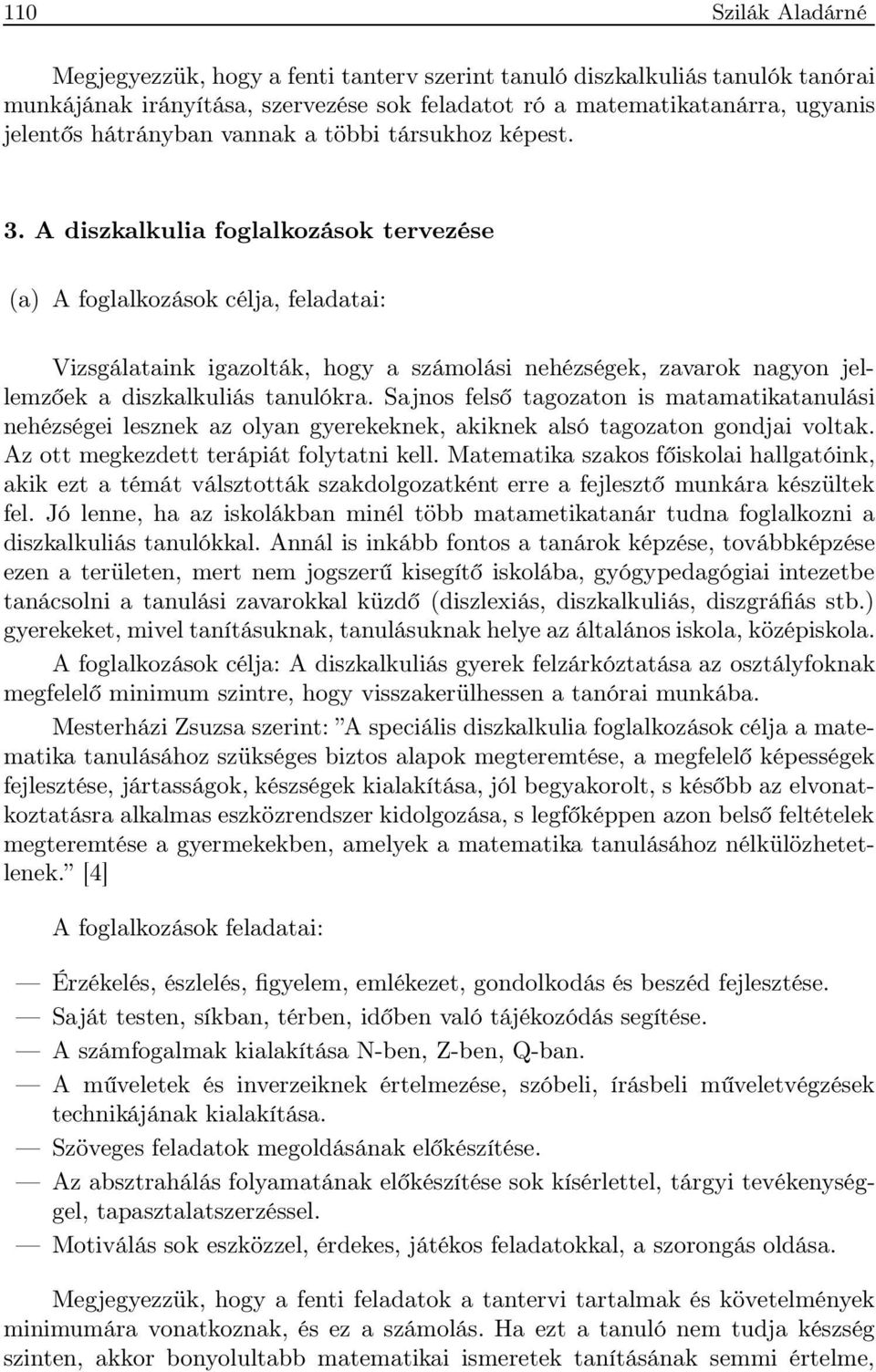 A diszkalkulia foglalkozások tervezése (a) A foglalkozások célja, feladatai: Vizsgálataink igazolták, hogy a számolási nehézségek, zavarok nagyon jellemzőek a diszkalkuliás tanulókra.