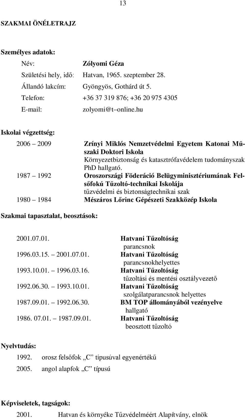 hu Iskolai végzettség: 2006 2009 Zrínyi Miklós Nemzetvédelmi Egyetem Katonai Műszaki Doktori Iskola Környezetbiztonság és katasztrófavédelem tudományszak PhD hallgató.