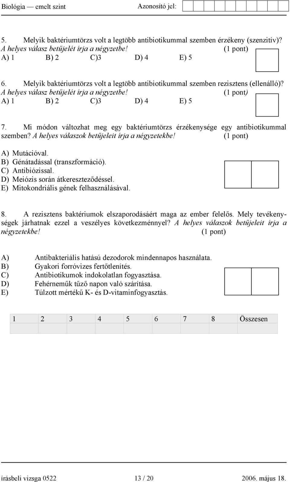 Mi módon változhat meg egy baktériumtörzs érzékenysége egy antibiotikummal szemben? A helyes válaszok betűjeleit írja a négyzetekbe! A) Mutációval. B) Génátadással (transzformáció). C) Antibiózissal.