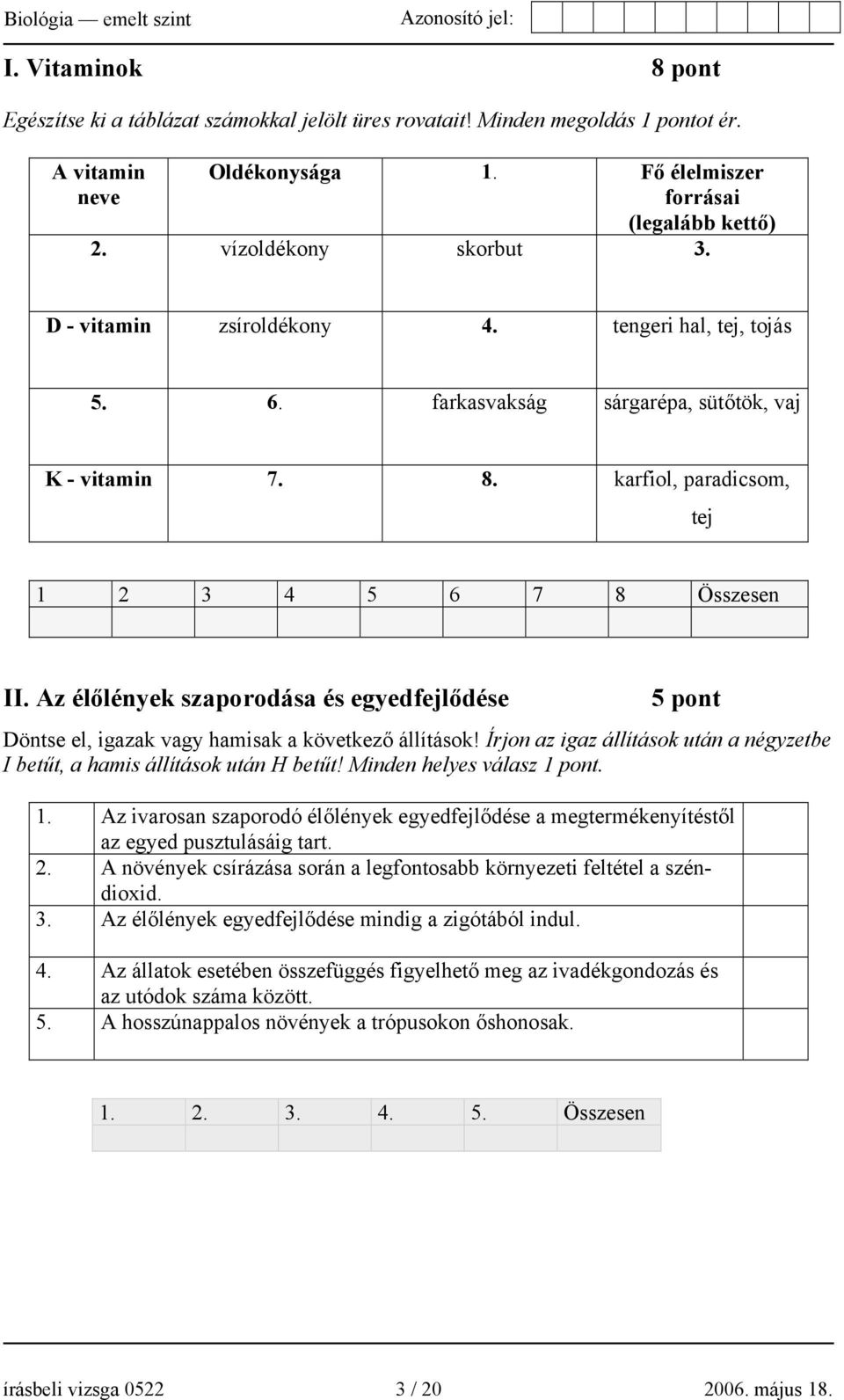 Az élőlények szaporodása és egyedfejlődése 5 pont Döntse el, igazak vagy hamisak a következő állítások! Írjon az igaz állítások után a négyzetbe I betűt, a hamis állítások után H betűt!