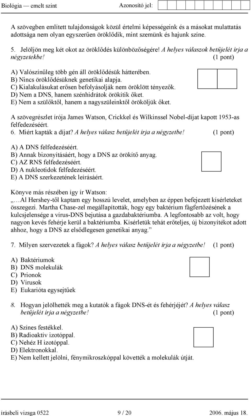 C) Kialakulásukat erősen befolyásolják nem öröklött tényezők. D) Nem a DNS, hanem szénhidrátok örökítik őket. E) Nem a szülőktől, hanem a nagyszüleinktől örököljük őket.