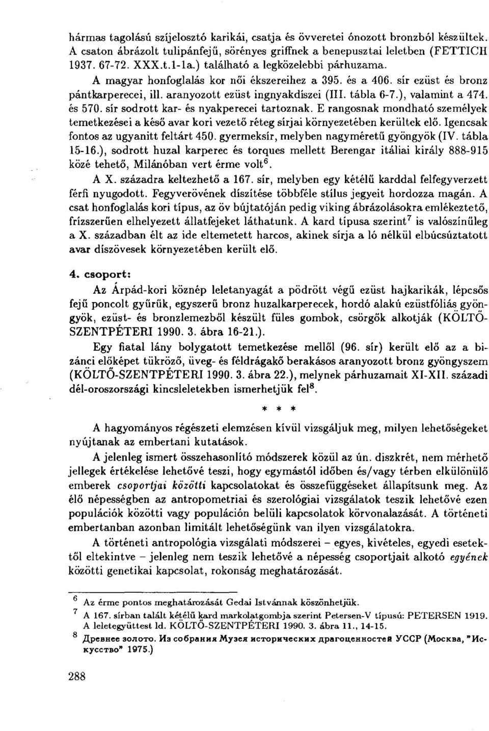 ), valamint a 474. és 570. sír sodrott kar- és nyakperecei tartoznak. E rangosnak mondható személyek temetkezései a késő avar kori vezető réteg sírjai környezetében kerültek elő.