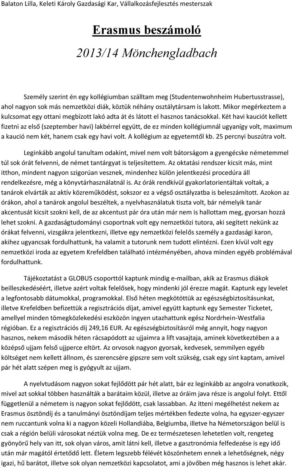 Két havi kauciót kellett fizetni az első (szeptember havi) lakbérrel együtt, de ez minden kollégiumnál ugyanígy volt, maximum a kaució nem két, hanem csak egy havi volt. A kollégium az egyetemtől kb.