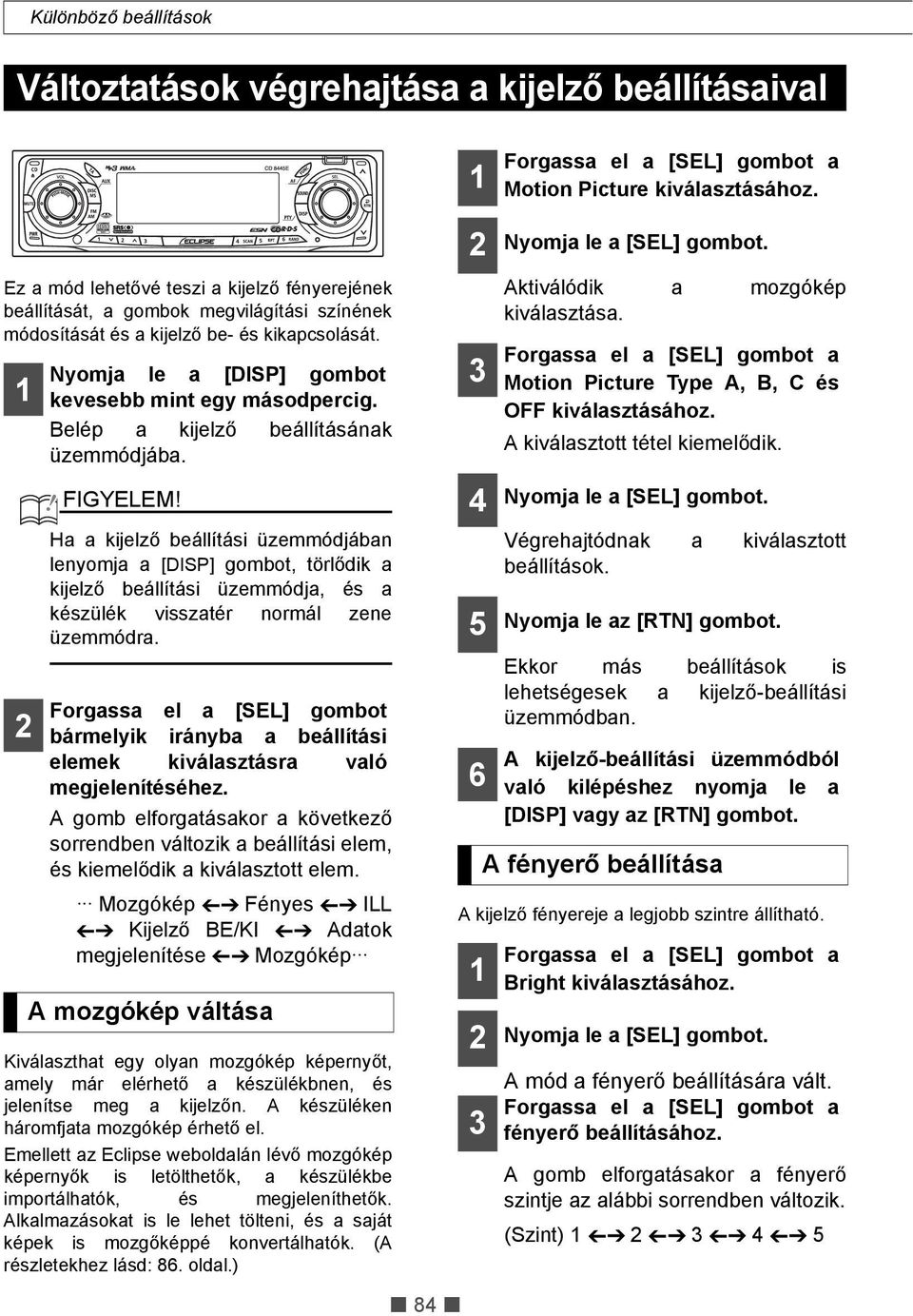 Belép a kijelző beállításának üzemmódjába. Ha a kijelző beállítási üzemmódjában lenyomja a [DISP] gombot, törlődik a kijelző beállítási üzemmódja, és a készülék visszatér normál zene üzemmódra.