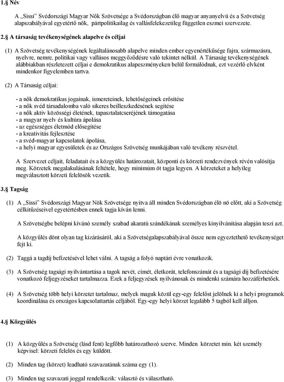 meggyőződésre való tekintet nélkül. A Társaság tevékenységének alábbiakban részletezett céljai e demokratikus alapeszményeken belül formálódnak, ezt vezérlő elvként mindenkor figyelemben tartva.