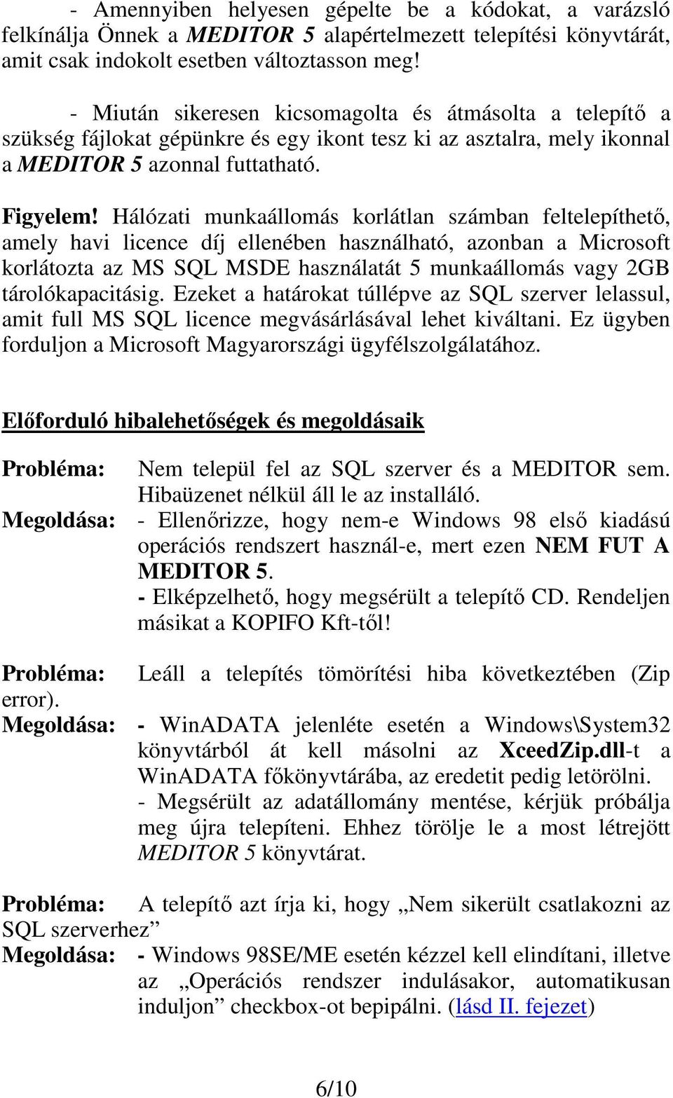 Hálózati munkaállomás korlátlan számban feltelepíthető, amely havi licence díj ellenében használható, azonban a Microsoft korlátozta az MS SQL MSDE használatát 5 munkaállomás vagy 2GB