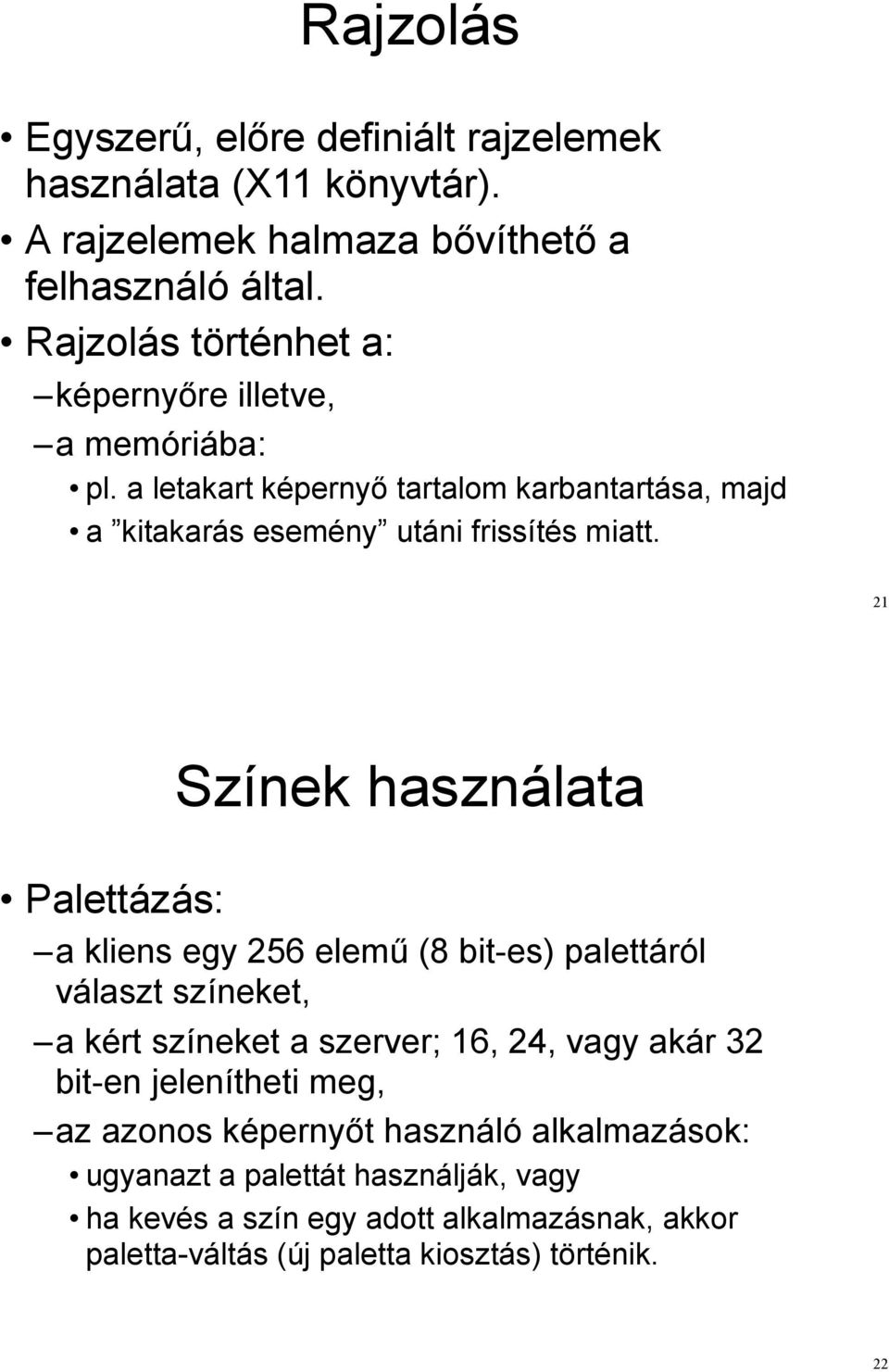 21 Színek használata Palettázás: a kliens egy 256 elem" (8 bit-es) palettáról választ színeket, a kért színeket a szerver; 16, 24, vagy akár 32 bit-en