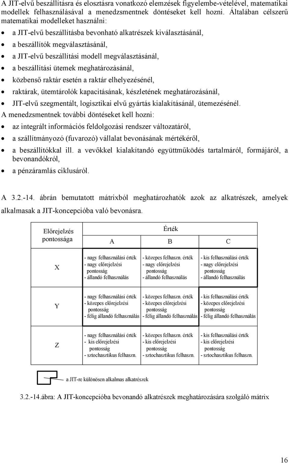 beszállítási ütemek meghatározásánál, közbenső raktár esetén a raktár elhelyezésénél, raktárak, ütemtárolók kapacitásának, készletének meghatározásánál, JIT-elvű szegmentált, logisztikai elvű gyártás