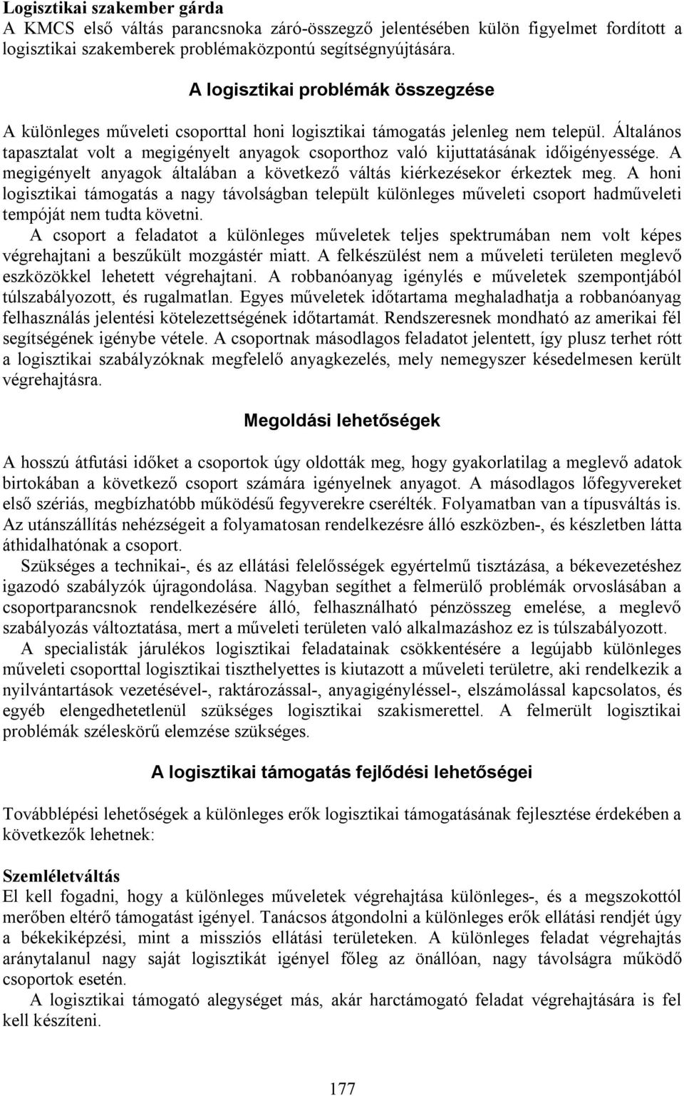 Általános tapasztalat volt a megigényelt anyagok csoporthoz való kijuttatásának időigényessége. A megigényelt anyagok általában a következő váltás kiérkezésekor érkeztek meg.