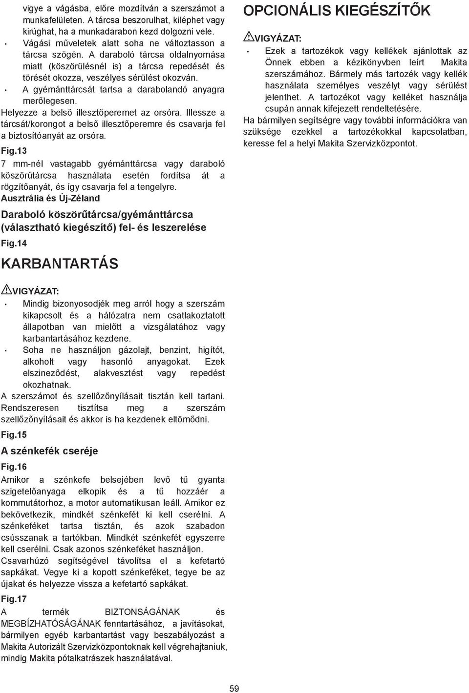 A gyémánttárcsát tartsa a darabolandó anyagra mer legesen. Helyezze a bels illeszt peremet az orsóra. Illessze a tárcsát/korongot a bels illeszt peremre és csavarja fel a biztosítóanyát az orsóra.